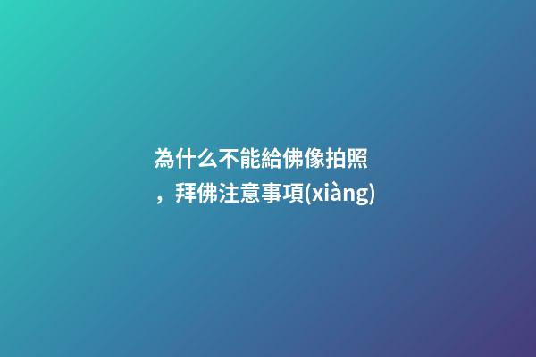 為什么不能給佛像拍照，拜佛注意事項(xiàng)